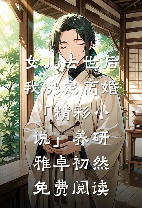 女儿去世后，我决定离婚「精彩小说」养研雅卓初然免费阅读