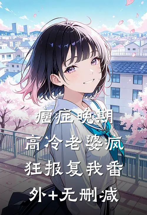 癌症晚期，高冷老婆疯狂报复我番外+无删减