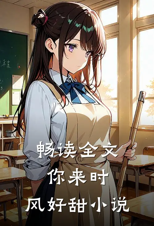 畅读全文你来时,风好甜小说