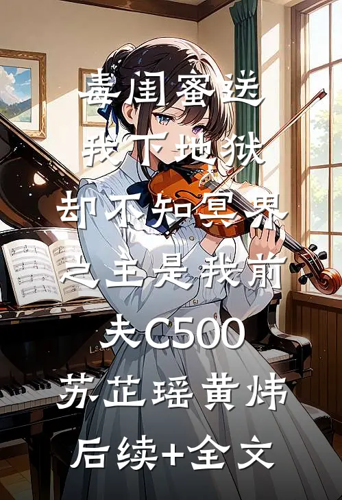 毒闺蜜送我下地狱，却不知冥界之主是我前夫C500苏芷瑶黄炜后续+全文