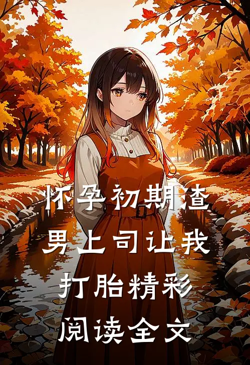 怀孕初期渣男上司让我打胎精彩阅读全文