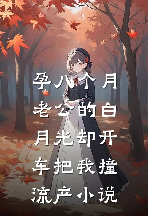 孕八个月，老公的白月光却开车把我撞流产小说