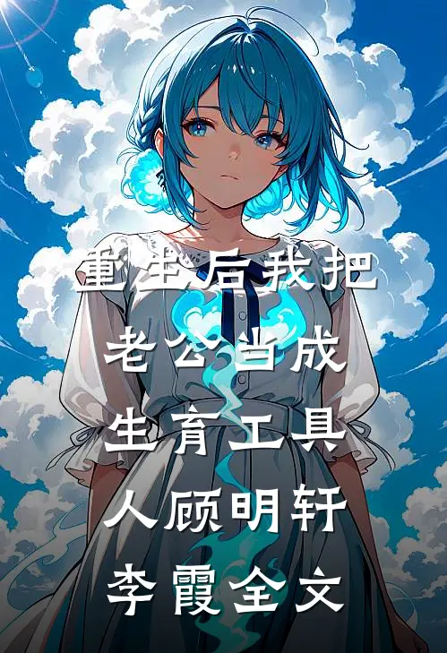 重生后我把老公当成生育工具人顾明轩李霞全文
