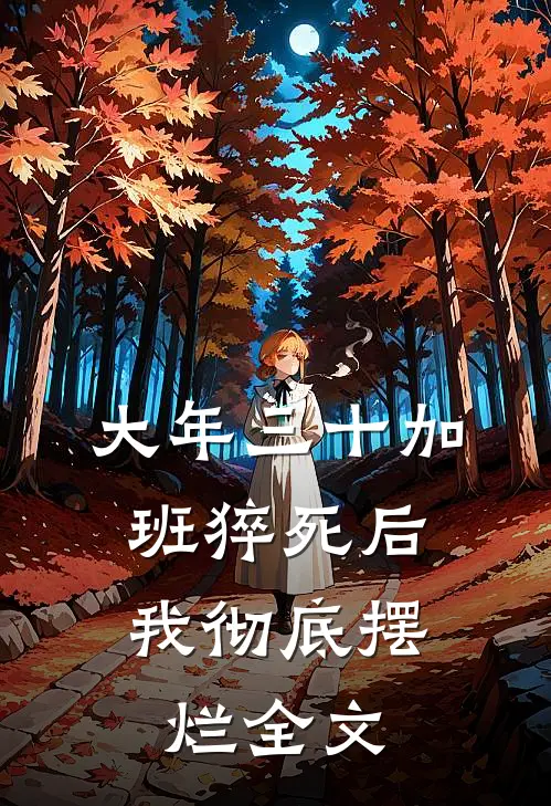 大年三十加班猝死后，我彻底摆烂全文