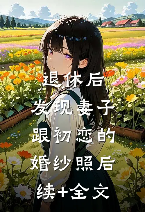 退休后，发现妻子跟初恋的婚纱照后续+全文