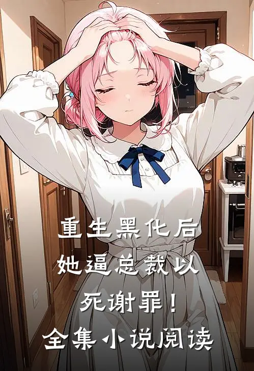 重生黑化后，她逼总裁以死谢罪！全集小说阅读