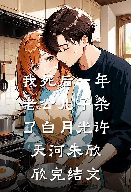 我死后一年，老公儿子杀了白月光许天河朱欣欣完结文