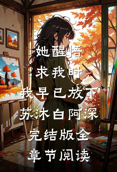 《她醒悟求我时，我早已放下》苏沐白阿深完结版全章节阅读