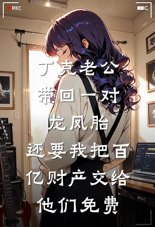 丁克老公带回一对龙凤胎，还要我把百亿财产交给他们免费