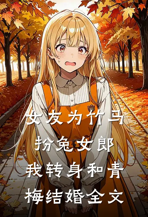 女友为竹马扮兔女郎，我转身和青梅结婚全文