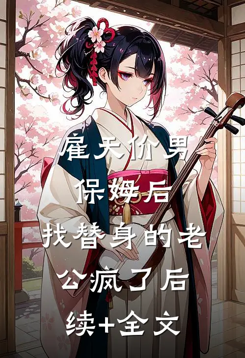 雇天价男保姆后，找替身的老公疯了后续+全文