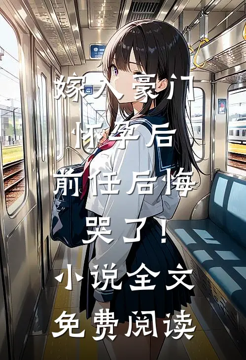 嫁入豪门怀孕后，前任后悔哭了！小说全文免费阅读