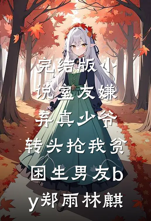 完结版小说室友嫌弃真少爷，转头抢我贫困生男友by郑雨林麒