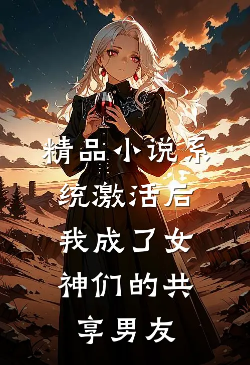 精品小说系统激活后，我成了女神们的共享男友