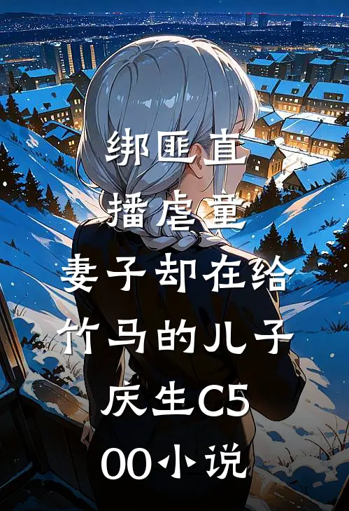 绑匪直播虐童，妻子却在给竹马的儿子庆生C500小说
