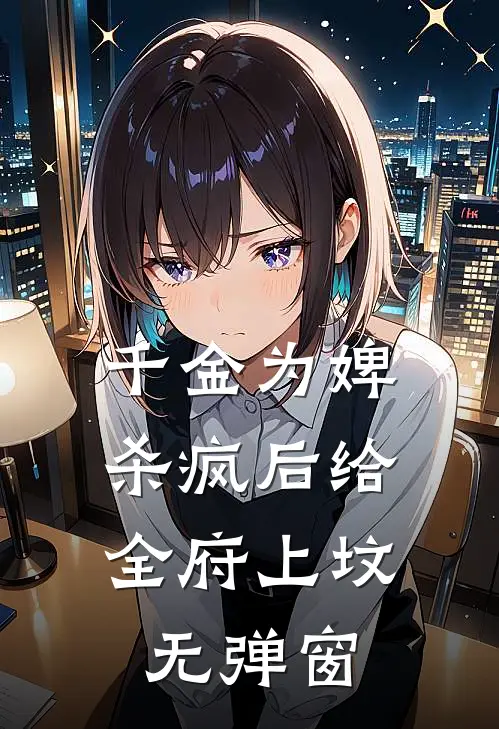 千金为婢，杀疯后给全府上坟无弹窗