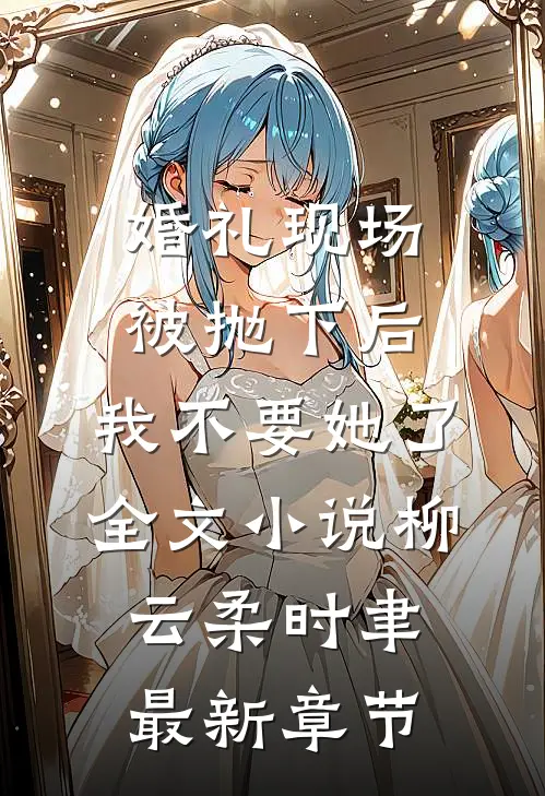 婚礼现场被抛下后，我不要她了全文小说柳云柔时聿最新章节