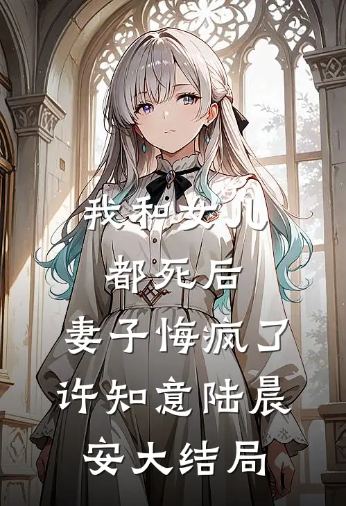 我和女儿都死后，妻子悔疯了许知意陆晨安大结局