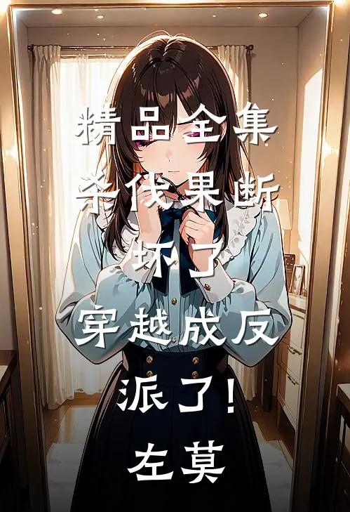 精品全集杀伐果断:坏了,穿越成反派了!(左莫)