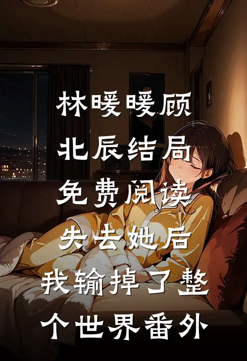 林暖暖顾北辰结局免费阅读失去她后，我输掉了整个世界番外