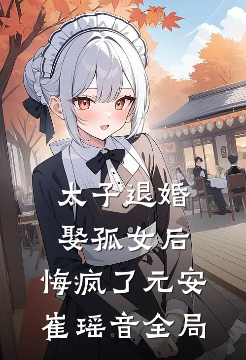 太子退婚娶孤女后，悔疯了元安崔瑶音全局