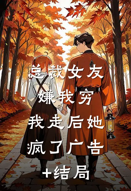 总裁女友嫌我穷，我走后她疯了广告+结局