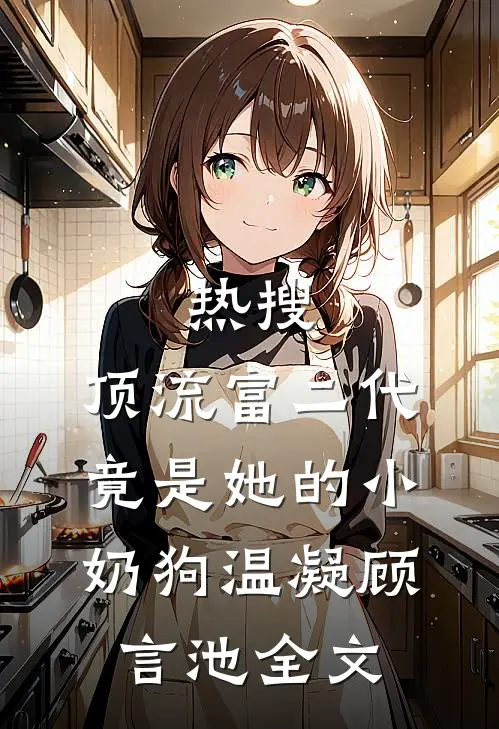 热搜：顶流富二代竟是她的小奶狗温凝顾言池全文