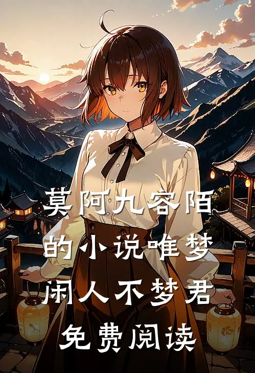 莫阿九容陌的小说唯梦闲人不梦君免费阅读