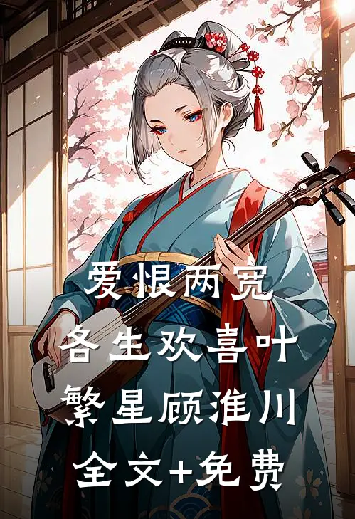爱恨两宽，各生欢喜叶繁星顾淮川全文+免费