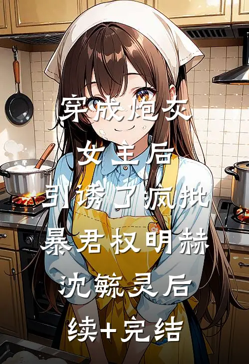 穿成炮灰女主后，引诱了疯批暴君权明赫沈毓灵后续+完结