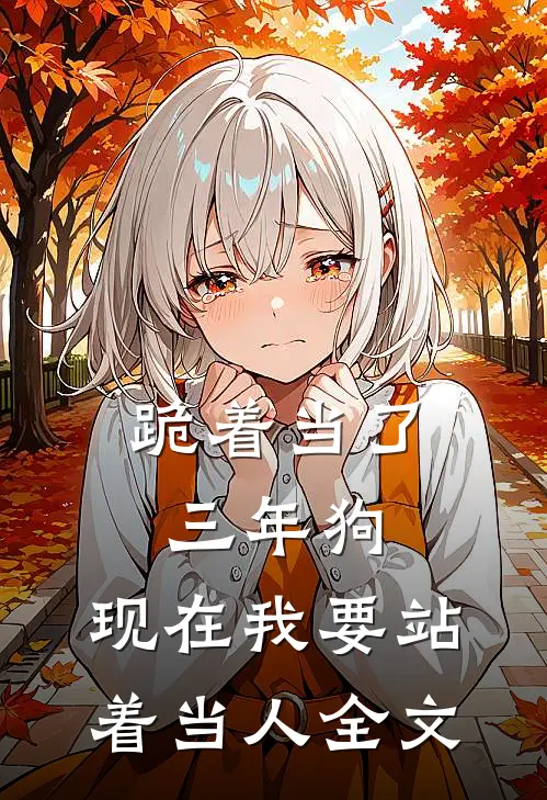 跪着当了三年狗，现在我要站着当人全文