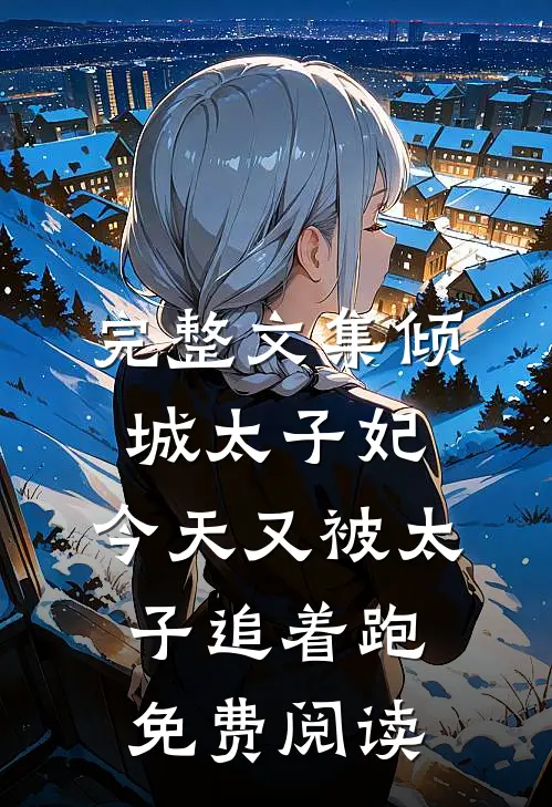 完整文集倾城太子妃:今天又被太子追着跑免费阅读