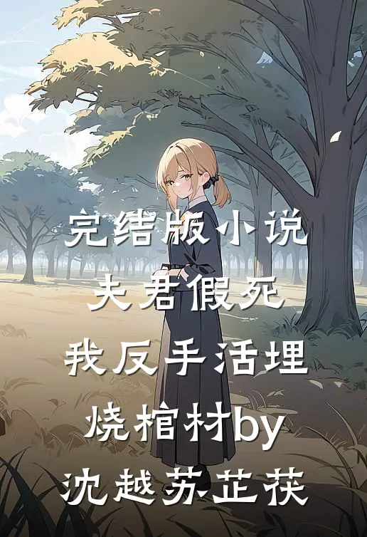 完结版小说夫君假死，我反手活埋烧棺材by沈越苏芷茯
