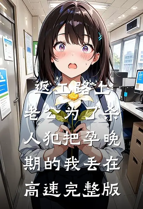 返工路上，老公为了杀人犯把孕晚期的我丢在高速完整版