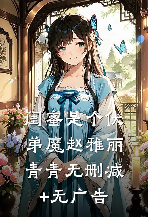 闺蜜是个伏弟魔赵雅丽青青无删减+无广告