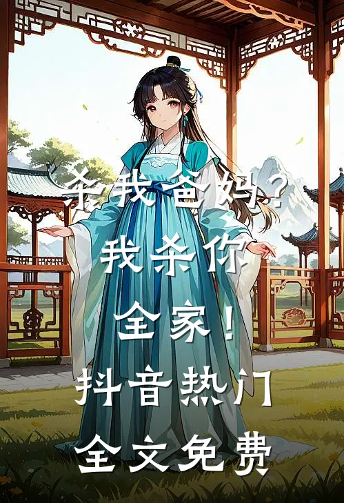 杀我爸妈？我杀你全家！抖音热门全文免费