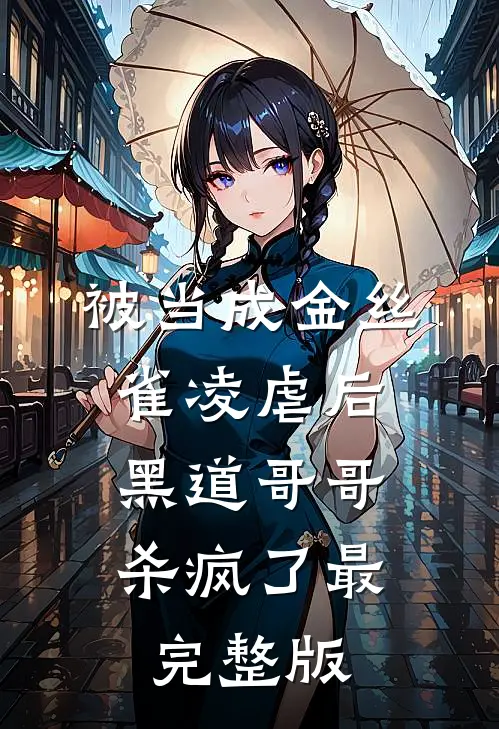 被当成金丝雀凌虐后，黑道哥哥杀疯了最完整版