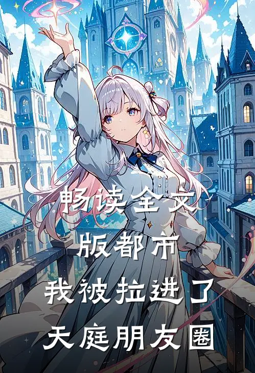 畅读全文版都市：我被拉进了天庭朋友圈
