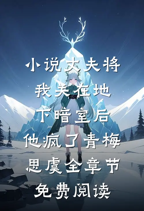 小说丈夫将我关在地下暗室后，他疯了青梅思虞全章节免费阅读