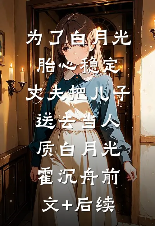 为了白月光胎心稳定，丈夫把儿子送去当人质白月光霍沉舟前文+后续