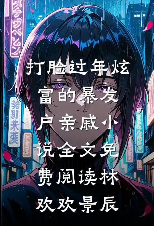 打脸过年炫富的暴发户亲戚小说全文免费阅读林欢欢景辰