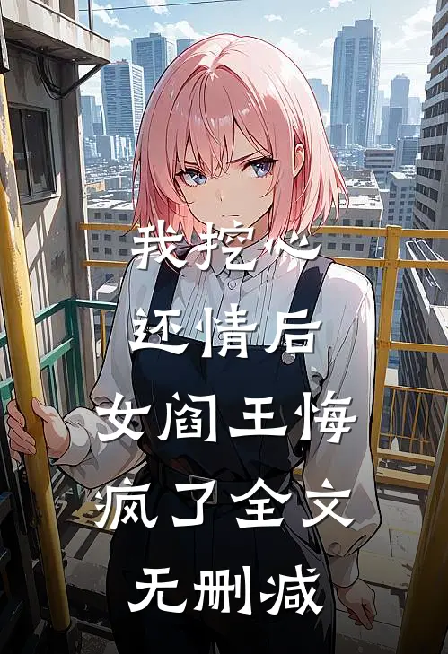 我挖心还情后，女阎王悔疯了全文无删减
