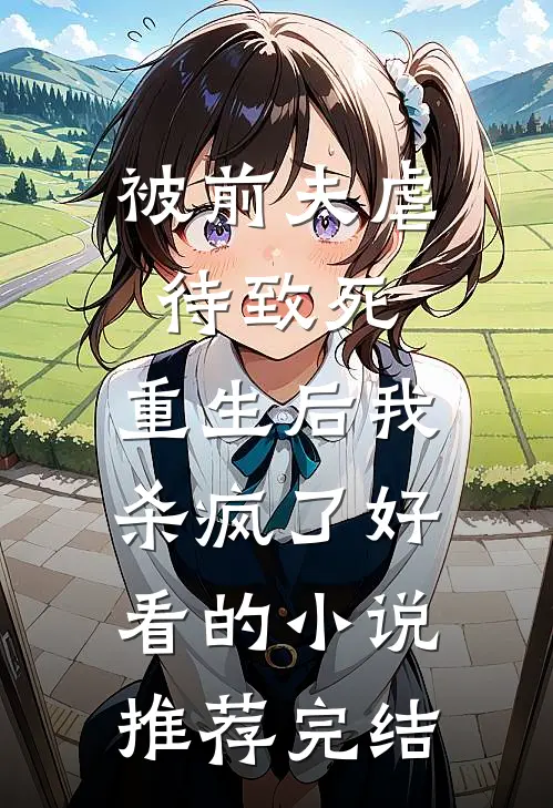 被前夫虐待致死，重生后我杀疯了好看的小说推荐完结