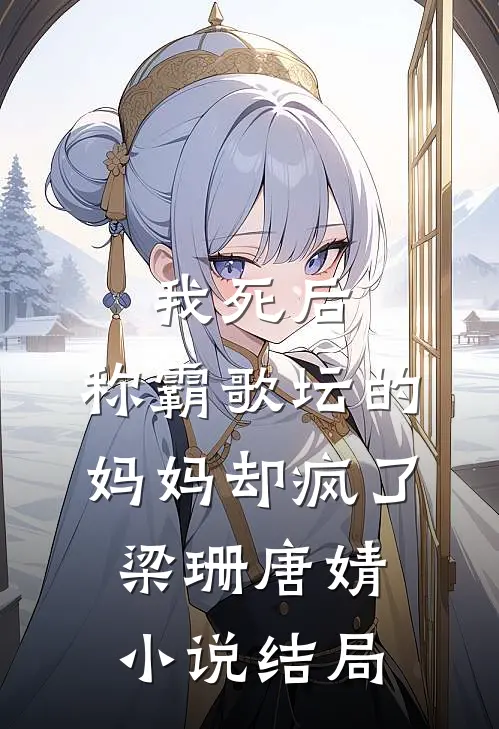 我死后，称霸歌坛的妈妈却疯了梁珊唐婧小说结局