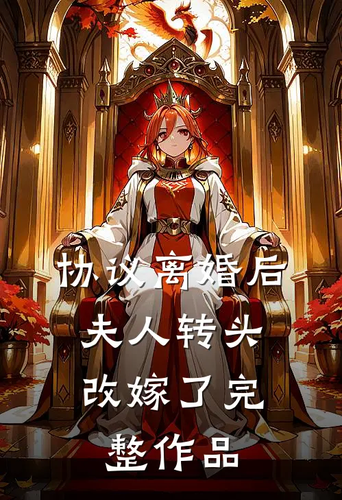 协议离婚后，夫人转头改嫁了完整作品