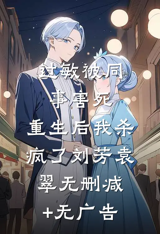过敏被同事害死，重生后我杀疯了刘芳袁翠无删减+无广告