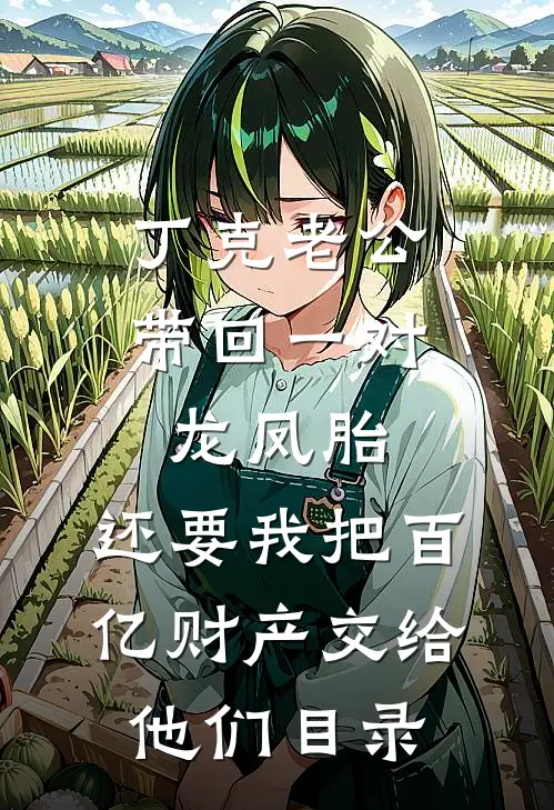 丁克老公带回一对龙凤胎，还要我把百亿财产交给他们目录