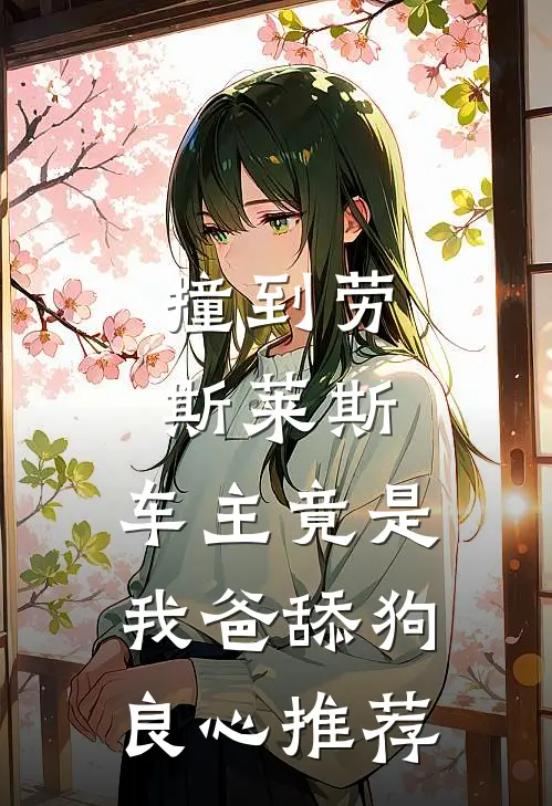 撞到劳斯莱斯，车主竟是我爸舔狗良心推荐