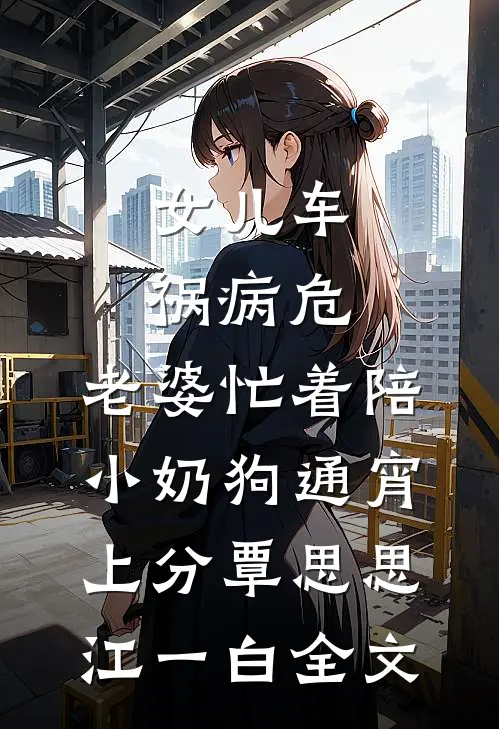 女儿车祸病危，老婆忙着陪小奶狗通宵上分覃思思江一白全文