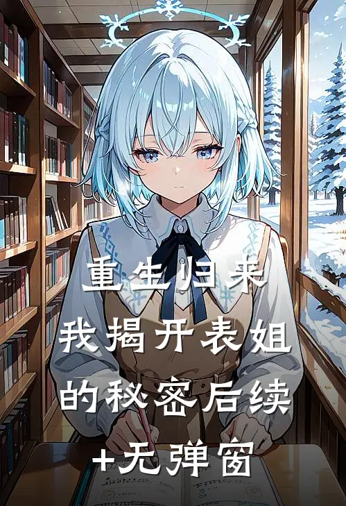 重生归来，我揭开表姐的秘密后续+无弹窗
